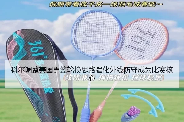 科尔调整美国男篮轮换思路强化外线防守成为比赛核心 - kaiyun sports